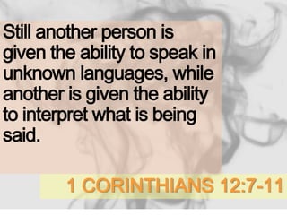 1 CORINTHIANS 12:7-11
Still another person is
given the ability to speak in
unknown languages, while
another is given the ability
to interpret what is being
said.
 