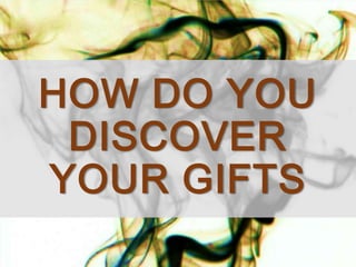 HOW DO YOU
DISCOVER
YOUR GIFTS
 