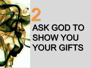 ASK GOD TO
SHOW YOU
YOUR GIFTS
2
 