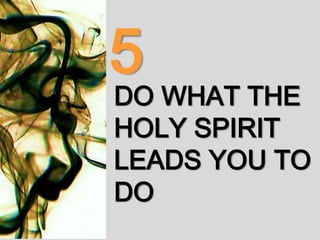 DO WHAT THE
HOLY SPIRIT
LEADS YOU TO
DO
5
 