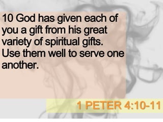 1 PETER 4:10-11
10 God has given each of
you a gift from his great
variety of spiritual gifts.
Use them well to serve one
another.
 