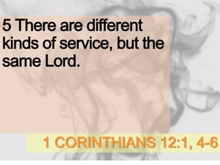 1 CORINTHIANS 12:1, 4-6
5 There are different
kinds of service, but the
same Lord.
 