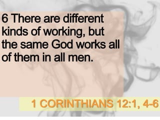 1 CORINTHIANS 12:1, 4-6
6 There are different
kinds of working, but
the same God works all
of them in all men.
 