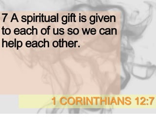 1 CORINTHIANS 12:7
7 A spiritual gift is given
to each of us so we can
help each other.
 