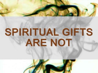 SPIRITUAL GIFTS
ARE NOT
 