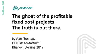 The ghost of the profitable
fixed cost projects.
The truth is out there.
by Alex Tuchkov,
COO at AnyforSoft
Kharkiv, Ukraine 2017
 