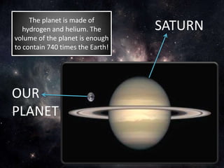 The planet is made of
hydrogen and helium. The
volume of the planet is enough
to contain 740 times the Earth!
SATURN
OUR
PLANET
 