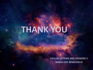 THANK YOU
ENGLISH LISTENIG AND SPEAKING V
MARIA JOSE BENAVIDES B
 
