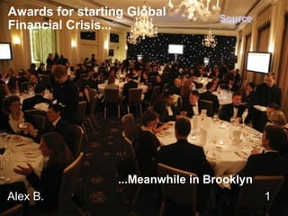 Alex B.                                                                     1           Awards for starting Global  Financial Crisis...          ...Meanwhile in Brooklyn Source 