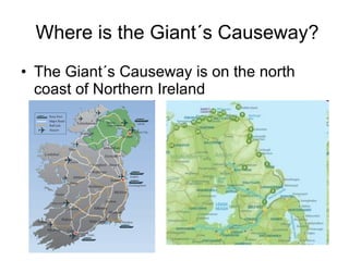 Where is the Giant´s Causeway? The Giant´s Causeway is on the north coast of Northern Ireland 