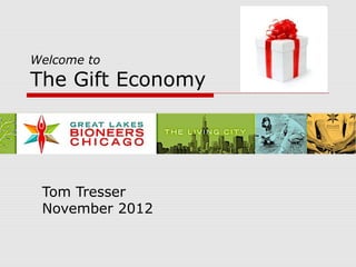 Welcome to
The Gift Economy




 Tom Tresser
 November 2012
 