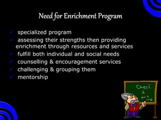  specialized program
 assessing their strengths then providing
enrichment through resources and services
 fulfill both individual and social needs
 counselling & encouragement services
 challenging & grouping them
 mentorship
 