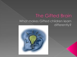 The Gifted Brain What makes Gifted children learn differently? 