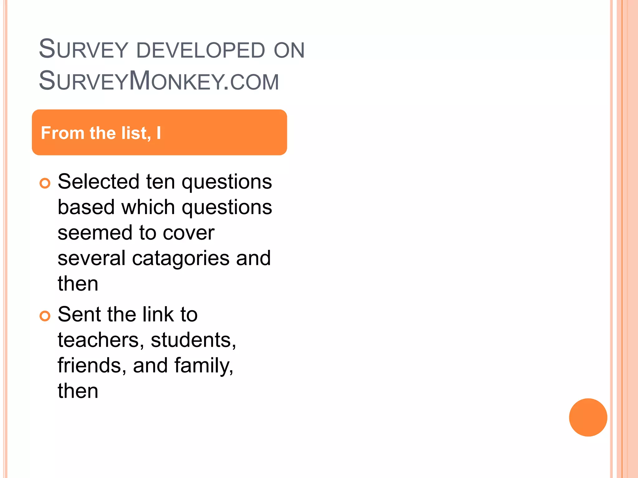 SURVEY DEVELOPED ON
SURVEYMONKEY.COM
 Selected ten questions
based which questions
seemed to cover
several catagories and
then
 Sent the link to
teachers, students,
friends, and family,
then
From the list, I
 