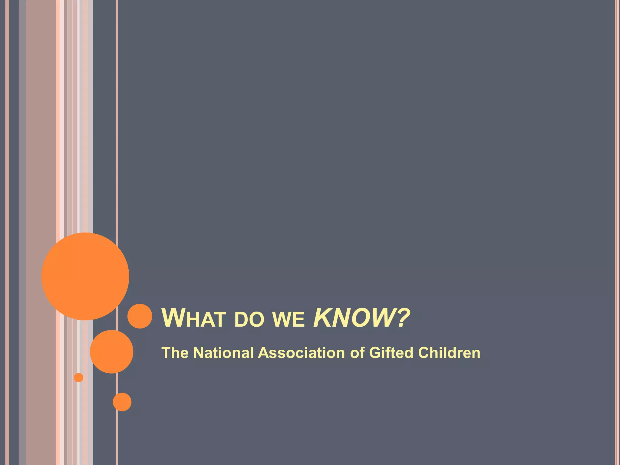 WHAT DO WE KNOW?
The National Association of Gifted Children
 