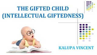 THE GIFTED CHILD
(INTELLECTUAL GIFTEDNESS)
KALUPA VINCENT
 