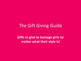 The Gift Giving Guide

Gifts to give to teenage girls no
   matter what their style is!
 