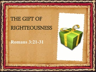 Romans 3:21-31
THE GIFT OF
RIGHTEOUSNESS
 