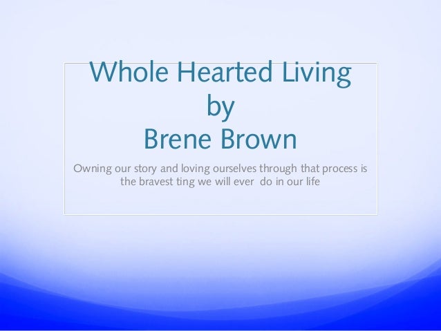 Whole Hearted Living
by
Brene Brown
Owning our story and loving ourselves through that process is
the bravest ting we will...