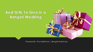 Best Gifts To Give in a
Bengali Wedding
Powered By : Plus Matrimony | Bengali Matrimony
 