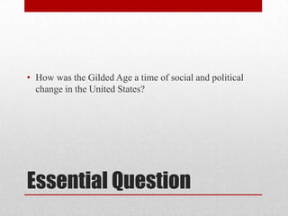 Essential QuestionHow was the Gilded Age a time of social and political change in the United States?