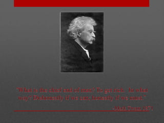 “What is the chief end of man? To get rich.  In what way? Dishonestly if we can; honestly if we must.”-Mark Twain 1871