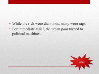 While the rich wore diamonds, many wore rags.For immediate relief, the urban poor turned to political machines.Video