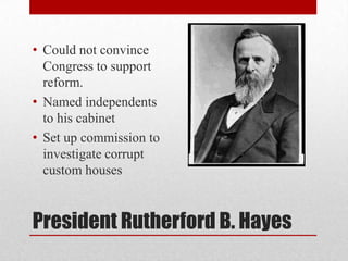 Could not convince Congress to support reform.Named independents to his cabinetSet up commission to investigate corrupt custom housesPresident Rutherford B. Hayes