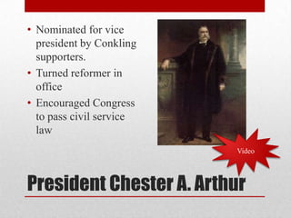 President Chester A. ArthurNominated for vice president by Conkling supporters.Turned reformer in officeEncouraged Congress to pass civil service lawVideo