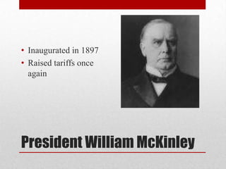 President William McKinleyInaugurated in 1897Raised tariffs once again