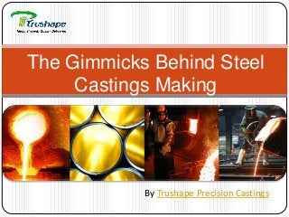 The Gimmicks Behind Steel
Castings Making
By Trushape Precision Castings
 
