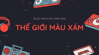BUZZ CREATIVE CAMP 2016
THẾ GIỚI MÀU XÁM
 
