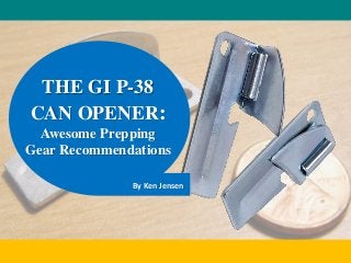 THE GI P-38
CAN OPENER:
Awesome Prepping
Gear Recommendations
By Ken Jensen
 