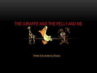 THE GIRAFFE AND THE PELLY AND ME




        Written & illustrated by Shauna
 