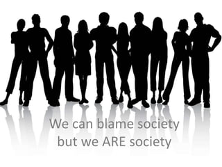 We blame society
But we ARE society
We can blame society
but we ARE society
 