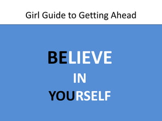Girl Guide to Getting Ahead
BELIEVE
IN
YOURSELF
 