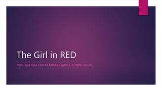The Girl in RED
OUR FILM IDEA FOR A2 MEDIA STUDIES- GENRE FOCUS
 