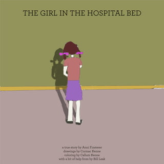 THE GIRL IN THE HOSPITAL BED
a true story by Anni Finsterer
drawings by Cormac Kenne
coloring by Callum Kenne
with a bit of help from by Bill Leak
 