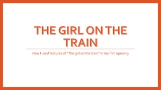 How I used features of “The girl on the train” in my film opening
 