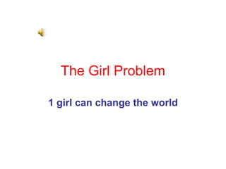 The Girl   Problem 1 girl can change the world 