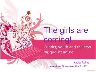 The girls are
coming!
Gender, youth and the new
Basque literature

                          Katixa Agirre
  University of...