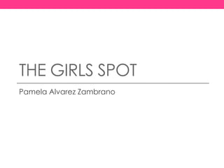 THE GIRLS SPOT
Pamela Alvarez Zambrano
 