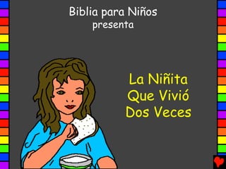 Biblia para Niños
presenta

La Niñita
Que Vivió
Dos Veces

 