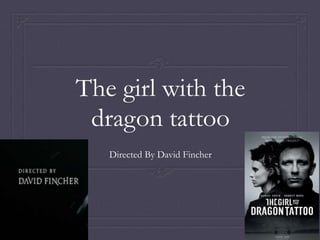 The girl with the
dragon tattoo
Directed By David Fincher
 
