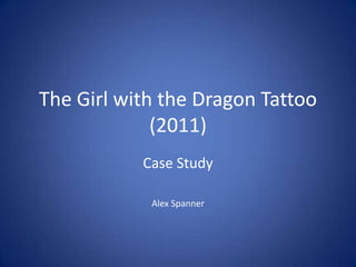 The Girl with the Dragon Tattoo
             (2011)
           Case Study

            Alex Spanner
 