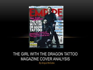 THE GIRL WITH THE DRAGON TATTOO
MAGAZINE COVER ANALYSIS
By Angus McCabe

 