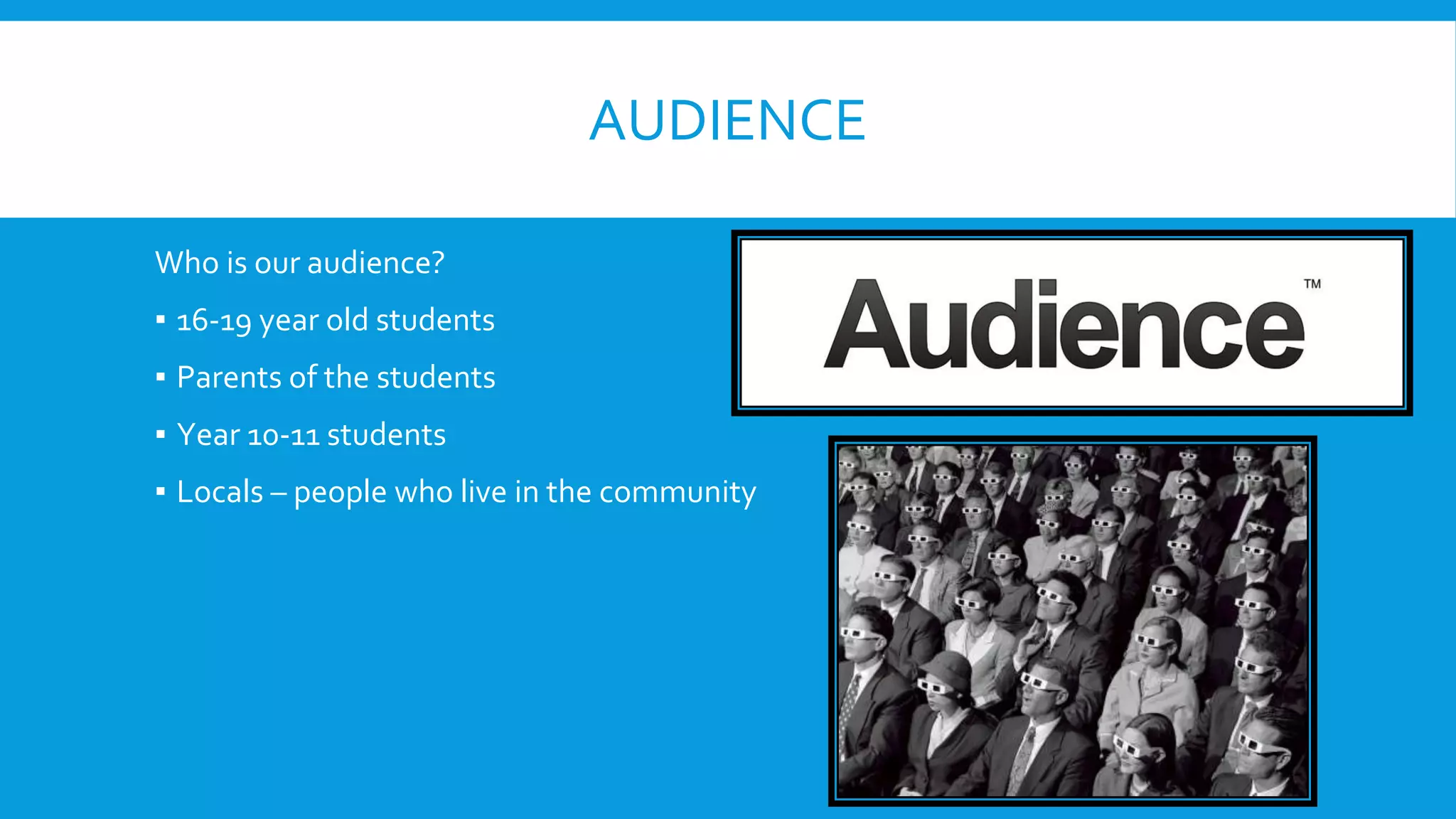 AUDIENCE
Who is our audience?
▪ 16-19 year old students
▪ Parents of the students
▪ Year 10-11 students
▪ Locals – people who live in the community
 