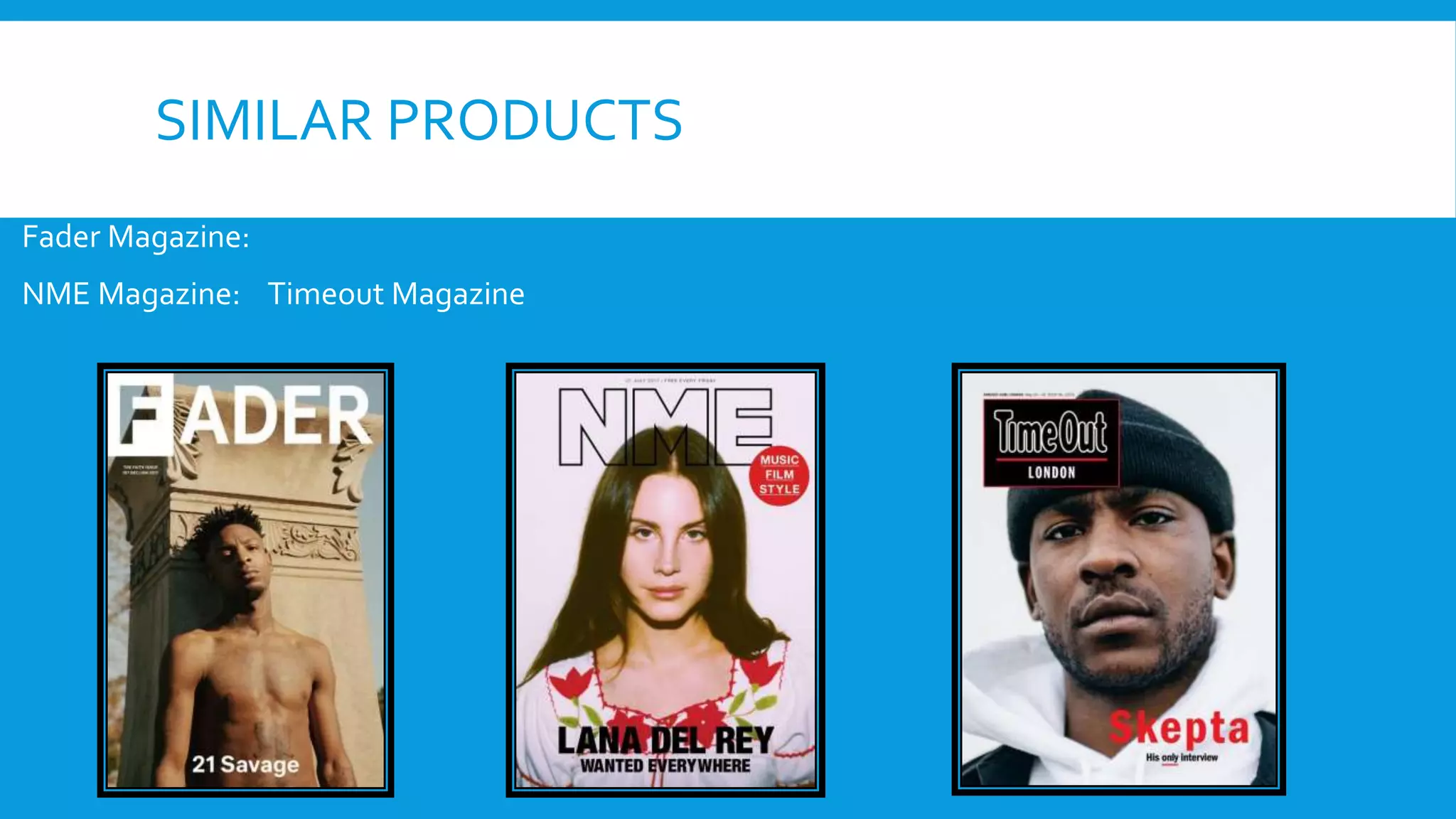 SIMILAR PRODUCTS
Fader Magazine:
NME Magazine: Timeout Magazine
 