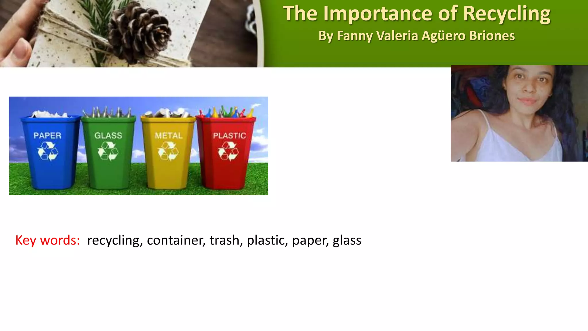 The Importance of Recycling
By Fanny Valeria Agüero Briones
Key words: recycling, container, trash, plastic, paper, glass
 