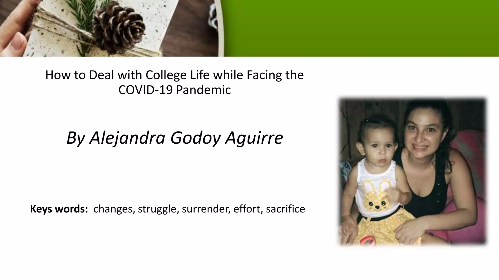 How to Deal with College Life while Facing the
COVID-19 Pandemic
By Alejandra Godoy Aguirre
Keys words: changes, struggle, surrender, effort, sacrifice
 